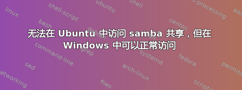 无法在 Ubuntu 中访问 samba 共享，但在 Windows 中可以正常访问