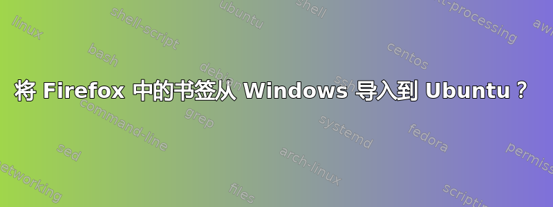 将 Firefox 中的书签从 Windows 导入到 Ubuntu？