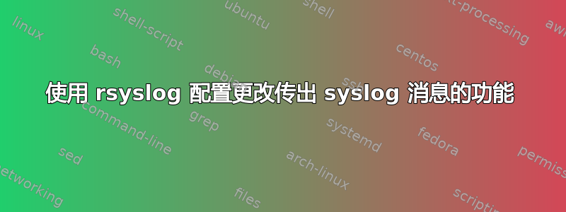 使用 rsyslog 配置更改传出 syslog 消息的功能