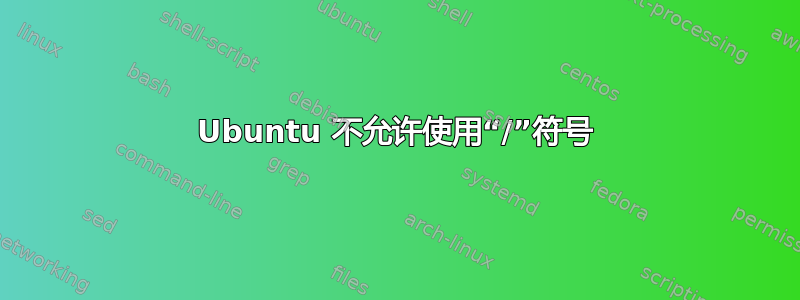 Ubuntu 不允许使用“/”符号