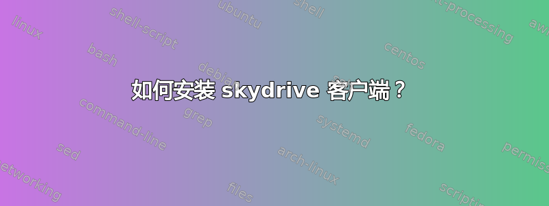 如何安装 skydrive 客户端？