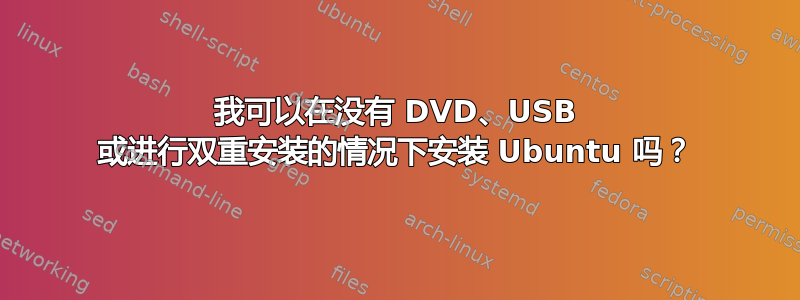 我可以在没有 DVD、USB 或进行双重安装的情况下安装 Ubuntu 吗？