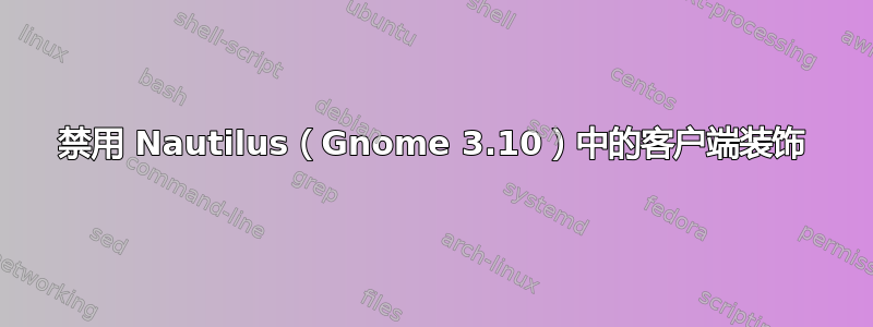 禁用 Nautilus（Gnome 3.10）中的客户端装饰