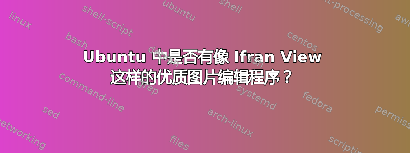 Ubuntu 中是否有像 Ifran View 这样的优质图片编辑程序？