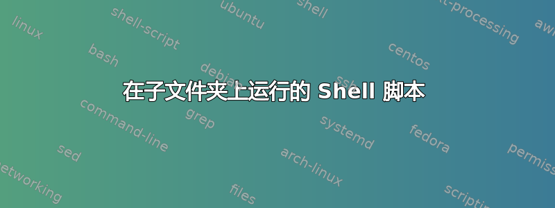 在子文件夹上运行的 Shell 脚本