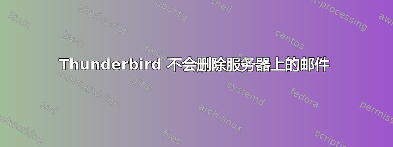 Thunderbird 不会删除服务器上的邮件