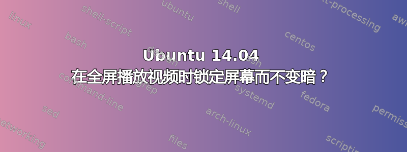 Ubuntu 14.04 在全屏播放视频时锁定屏幕而不变暗？