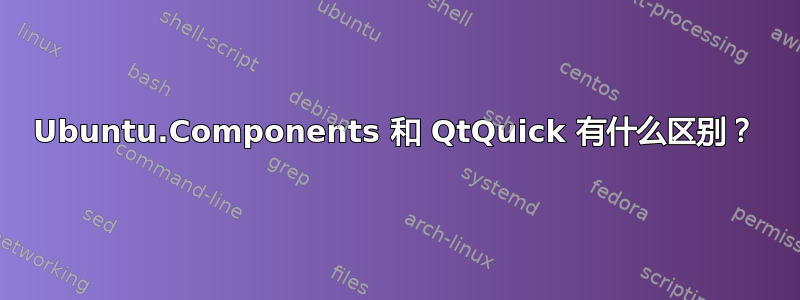 Ubuntu.Components 和 QtQuick 有什么区别？