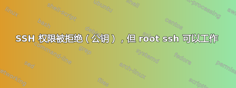 SSH 权限被拒绝（公钥），但 root ssh 可以工作