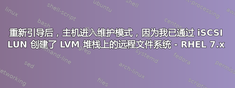 重新引导后，主机进入维护模式，因为我已通过 iSCSI LUN 创建了 LVM 堆栈上的远程文件系统 - RHEL 7.x