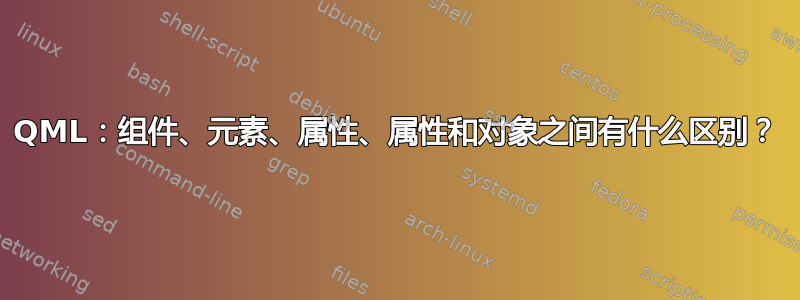QML：组件、元素、属性、属性和对象之间有什么区别？
