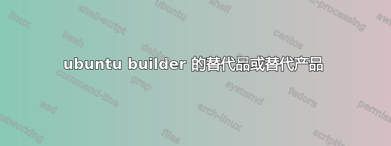 ubuntu builder 的替代品或替代产品