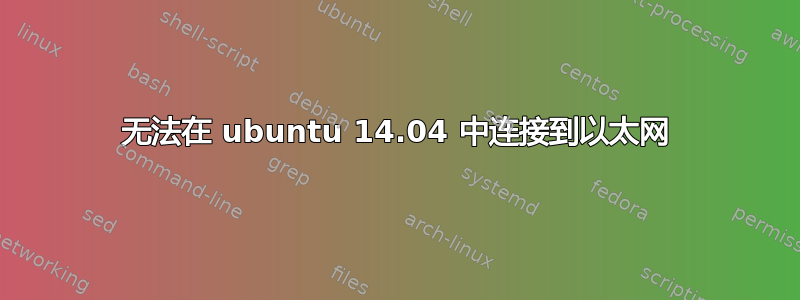 无法在 ubuntu 14.04 中连接到以太网