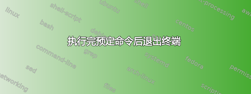 执行完预定命令后退出终端