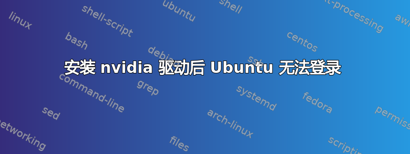 安装 nvidia 驱动后 Ubuntu 无法登录