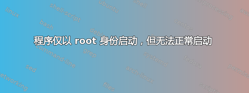 程序仅以 root 身份启动，但无法正常启动