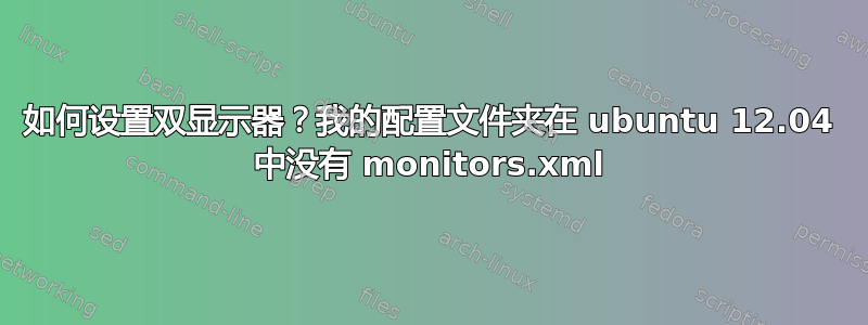 如何设置双显示器？我的配置文件夹在 ubuntu 12.04 中没有 monitors.xml