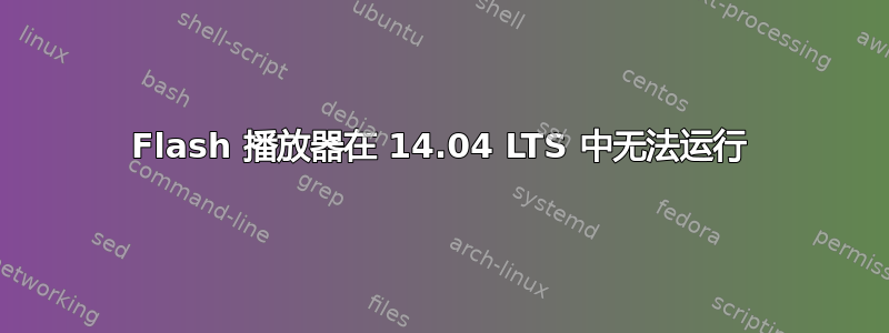 Flash 播放器在 14.04 LTS 中无法运行