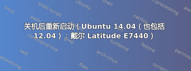 关机后重新启动（Ubuntu 14.04（也包括 12.04）；戴尔 Latitude E7440）