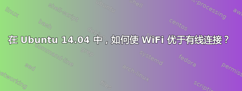 在 Ubuntu 14.04 中，如何使 WiFi 优于有线连接？