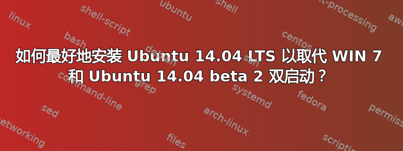 如何最好地安装 Ubuntu 14.04 LTS 以取代 WIN 7 和 Ubuntu 14.04 beta 2 双启动？