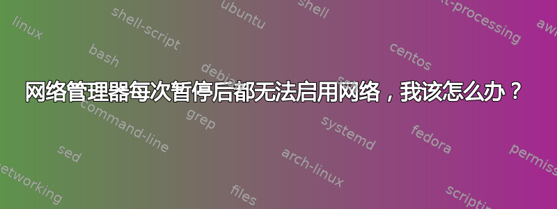 网络管理器每次暂停后都无法启用网络，我该怎么办？