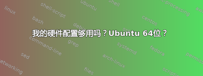 我的硬件配置够用吗？Ubuntu 64位？