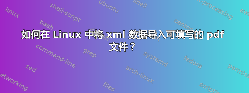 如何在 Linux 中将 xml 数据导入可填写的 pdf 文件？