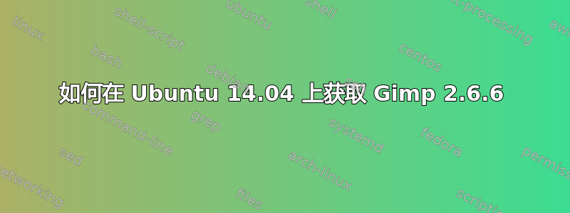 如何在 Ubuntu 14.04 上获取 Gimp 2.6.6