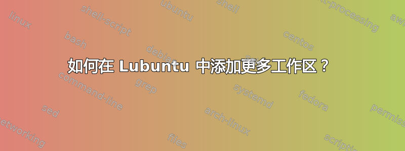 如何在 Lubuntu 中添加更多工作区？