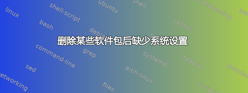 删除某些软件包后缺少系统设置