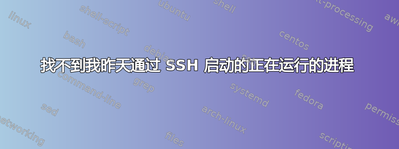 找不到我昨天通过 SSH 启动的正在运行的进程