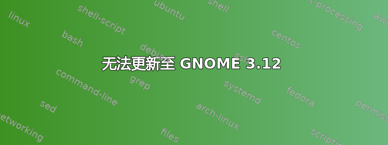 无法更新至 GNOME 3.12