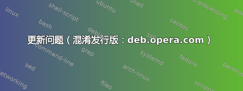 更新问题（混淆发行版：deb.opera.com）