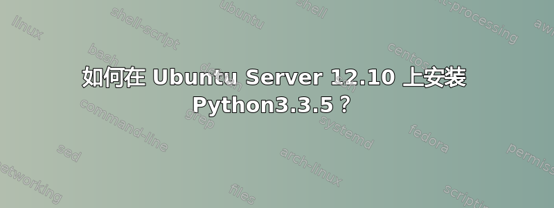 如何在 Ubuntu Server 12.10 上安装 Python3.3.5？