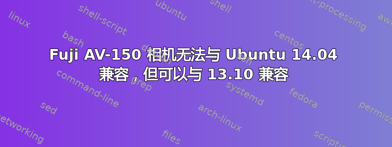 Fuji AV-150 相机无法与 Ubuntu 14.04 兼容，但可以与 13.10 兼容