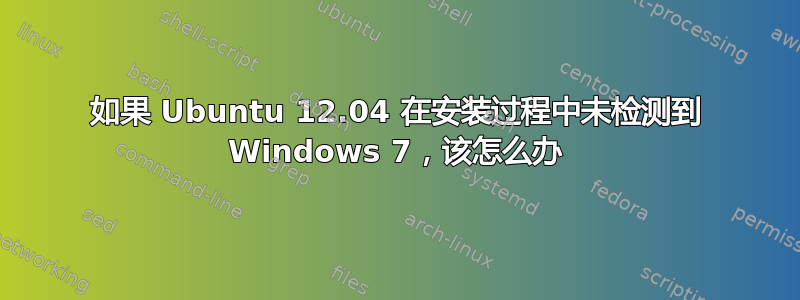 如果 Ubuntu 12.04 在安装过程中未检测到 Windows 7，该怎么办