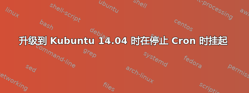 升级到 Kubuntu 14.04 时在停止 Cron 时挂起