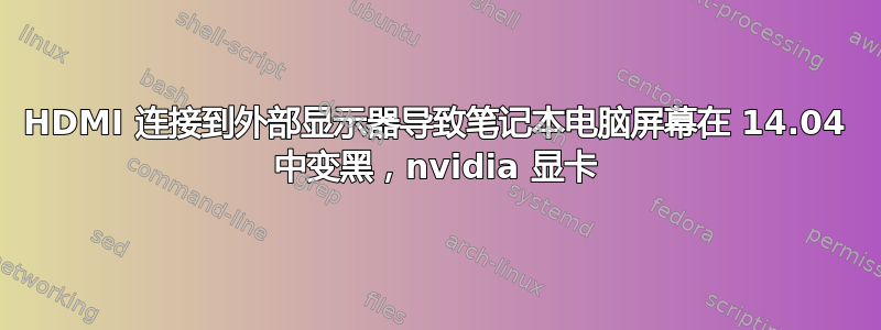 HDMI 连接到外部显示器导致笔记本电脑屏幕在 14.04 中变黑，nvidia 显卡