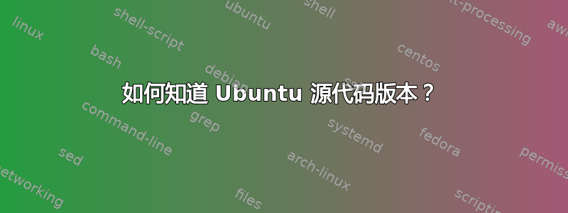 如何知道 Ubuntu 源代码版本？