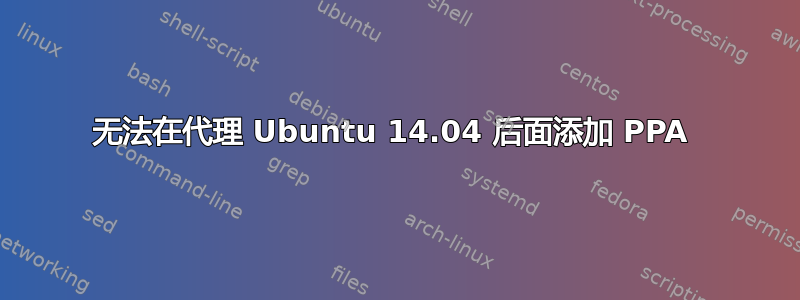 无法在代理 Ubuntu 14.04 后面添加 PPA 