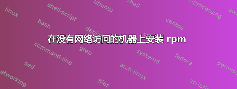 在没有网络访问的机器上安装 rpm