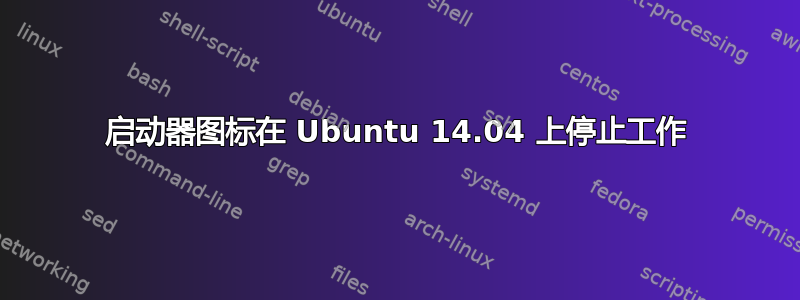 启动器图标在 Ubuntu 14.04 上停止工作