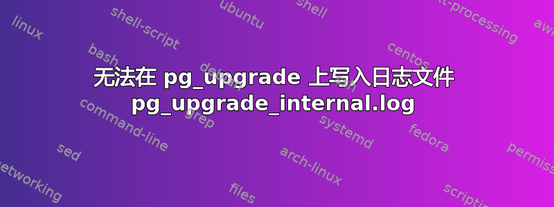 无法在 pg_upgrade 上写入日志文件 pg_upgrade_internal.log