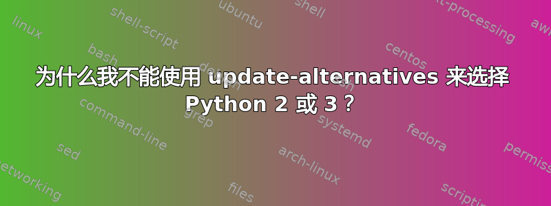 为什么我不能使用 update-alternatives 来选择 Python 2 或 3？