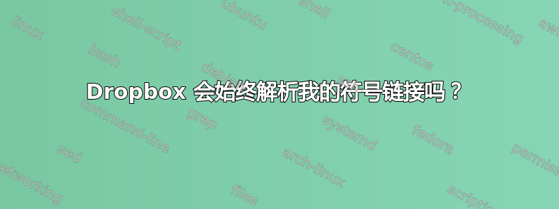 Dropbox 会始终解析我的符号链接吗？