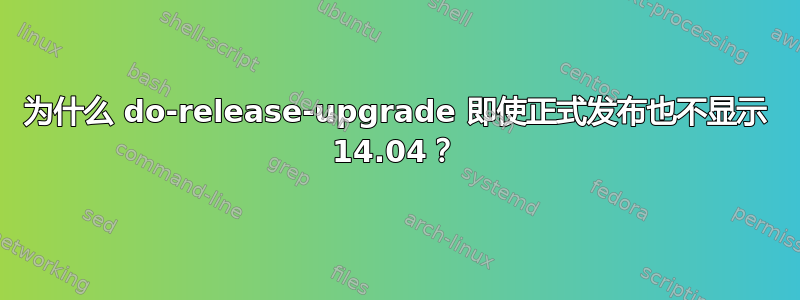 为什么 do-release-upgrade 即使正式发布也不显示 14.04？