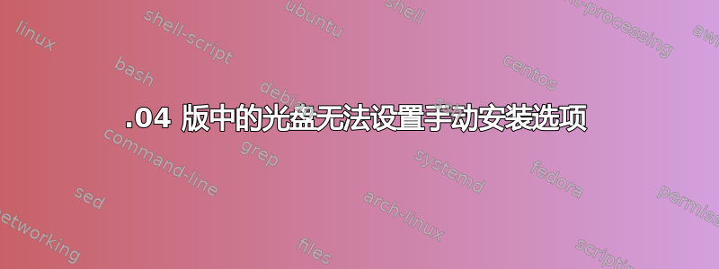 14.04 版中的光盘无法设置手动安装选项