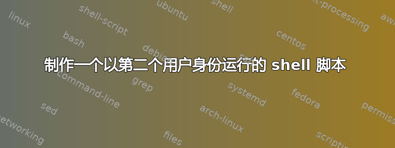 制作一个以第二个用户身份运行的 shell 脚本