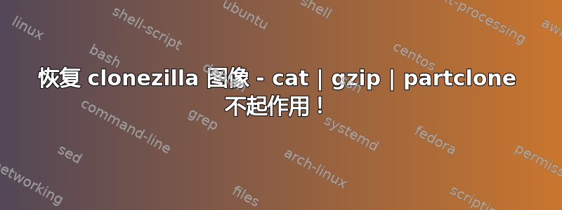 恢复 clonezilla 图像 - cat | gzip | partclone 不起作用！